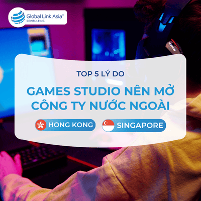 5 Lý do Games Studio nên mở công ty Singapore/Hồng Kông (2026)