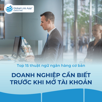 Top 15 thuật ngữ ngân hàng cơ bản chủ Doanh nghiệp nên biết trước khi mở tài khoản ngân hàng quốc tế