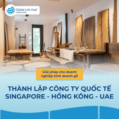 Thành lập công ty Singapore, Hồng Kông, UAE cho doanh nghiệp kinh doanh gỗ